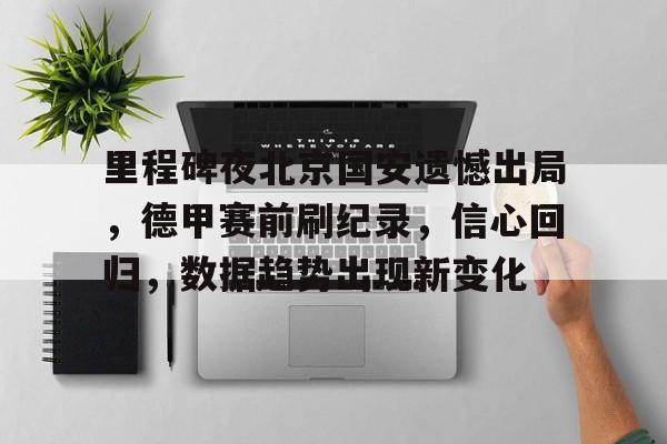 包含里程碑夜北京国安遗憾出局，德甲赛前刷纪录，信心回归，数据趋势出现新变化的词条